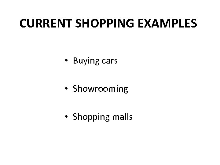 CURRENT SHOPPING EXAMPLES • Buying cars • Showrooming • Shopping malls 