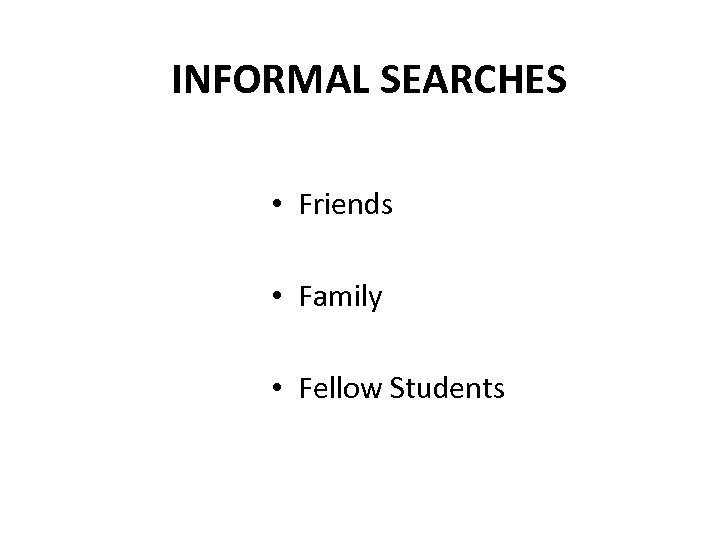 INFORMAL SEARCHES • Friends • Family • Fellow Students 