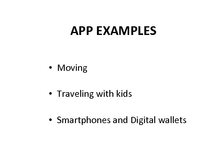 APP EXAMPLES • Moving • Traveling with kids • Smartphones and Digital wallets 