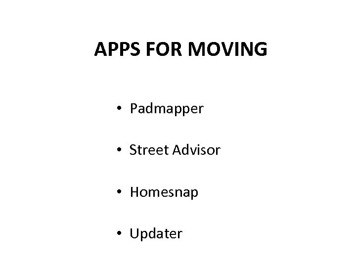 APPS FOR MOVING • Padmapper • Street Advisor • Homesnap • Updater 