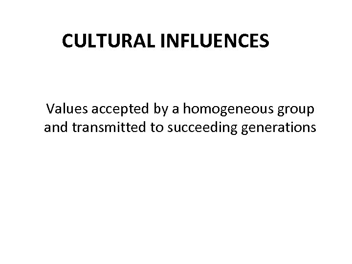 CULTURAL INFLUENCES Values accepted by a homogeneous group and transmitted to succeeding generations 