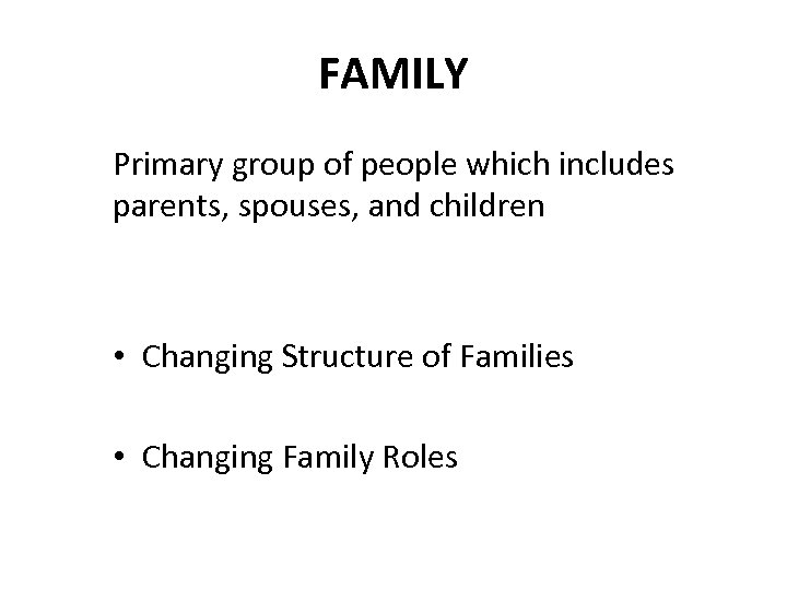 FAMILY Primary group of people which includes parents, spouses, and children • Changing Structure