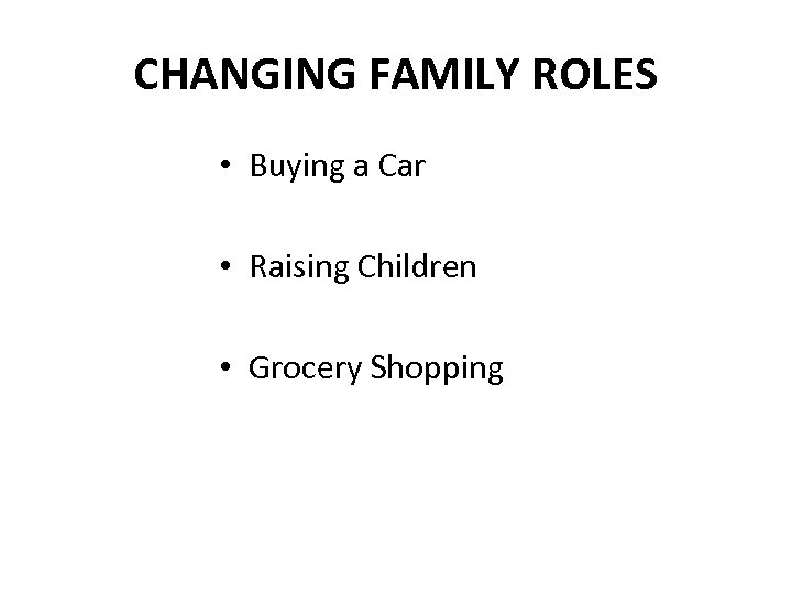 CHANGING FAMILY ROLES • Buying a Car • Raising Children • Grocery Shopping 