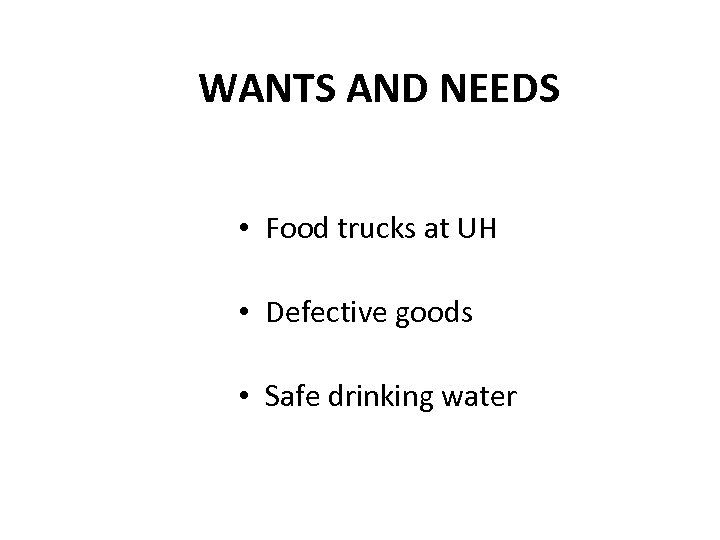 WANTS AND NEEDS • Food trucks at UH • Defective goods • Safe drinking