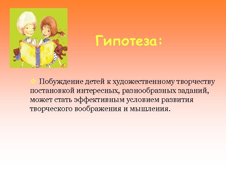 Гипотеза: v Побуждение детей к художественному творчеству постановкой интересных, разнообразных заданий, может стать эффективным