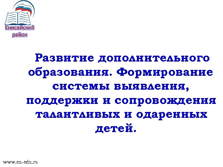 Развитие дополнительного образования. Формирование системы выявления, поддержки и сопровождения талантливых и одаренных детей. www.