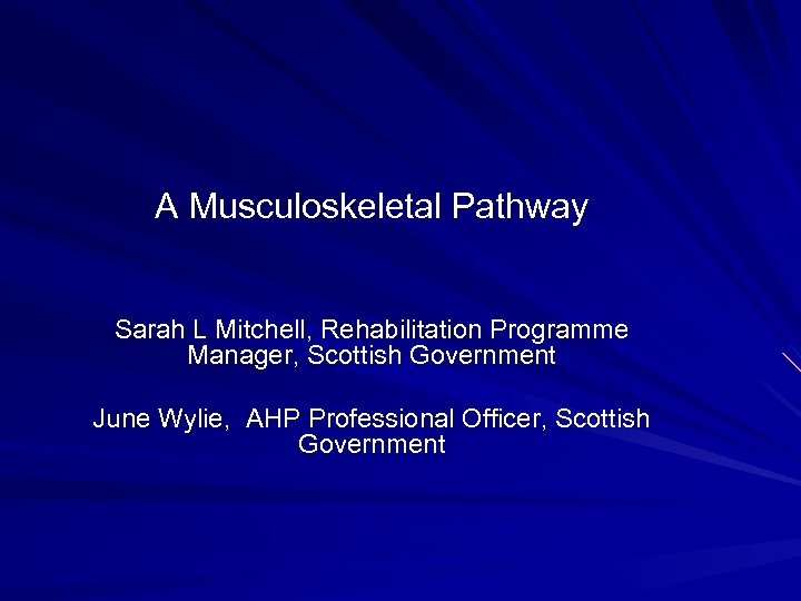 A Musculoskeletal Pathway Sarah L Mitchell, Rehabilitation Programme Manager, Scottish Government June Wylie, AHP