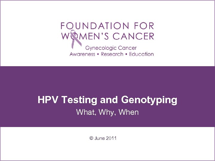 HPV Testing and Genotyping What, Why, When © June 2011 