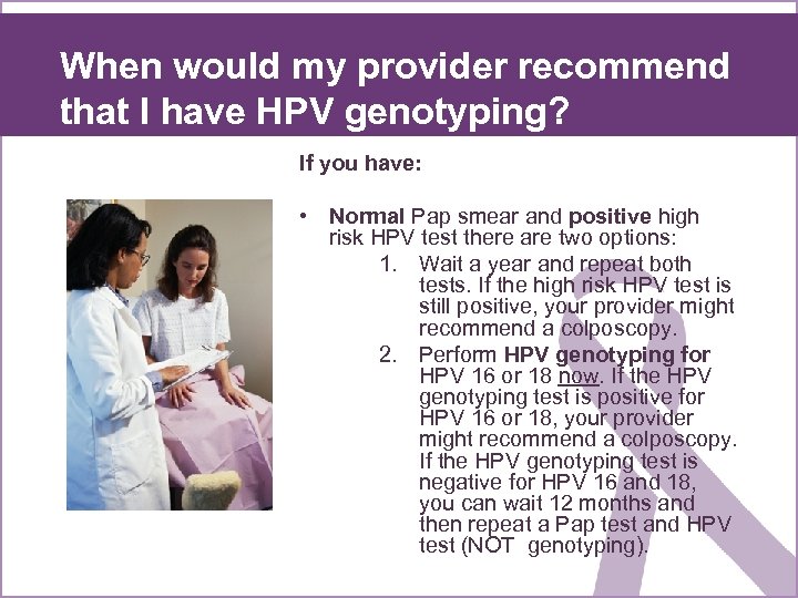 When would my provider recommend that I have HPV genotyping? If you have: •