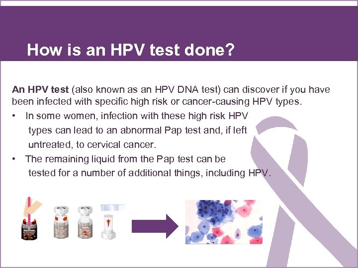 How is an HPV test done? An HPV test (also known as an HPV