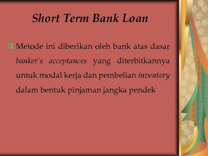 Short Term Bank Loan Metode ini diberikan oleh bank atas dasar banker’s acceptances yang