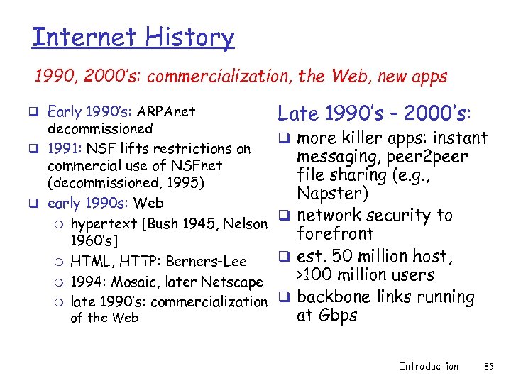 Internet History 1990, 2000’s: commercialization, the Web, new apps q Early 1990’s: ARPAnet decommissioned