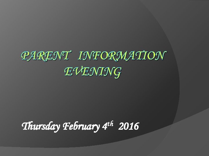 PARENT INFORMATION EVENING Thursday February 4 th 2016 