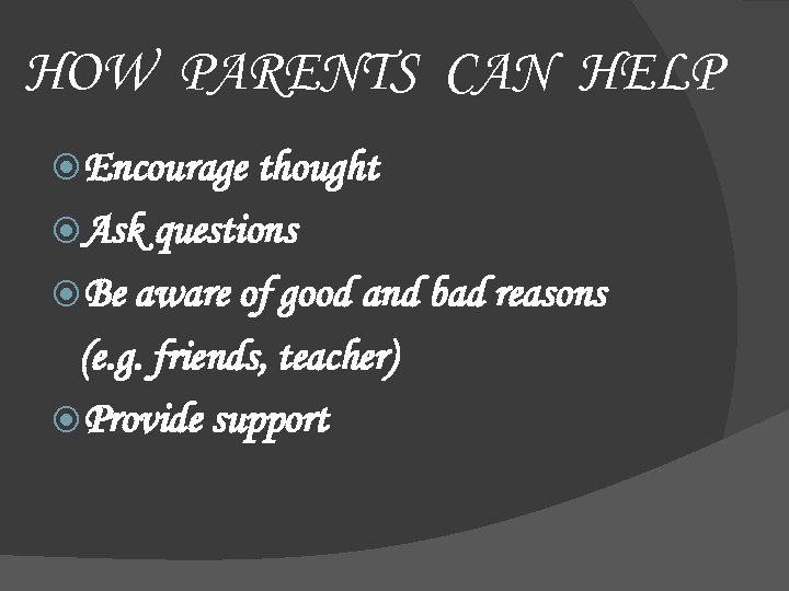 HOW PARENTS CAN HELP Encourage thought Ask questions Be aware of good and bad