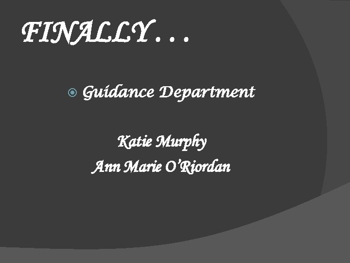 FINALLY. . . Guidance Department Katie Murphy Ann Marie O’Riordan 