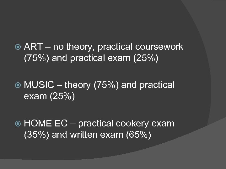  ART – no theory, practical coursework (75%) and practical exam (25%) MUSIC –