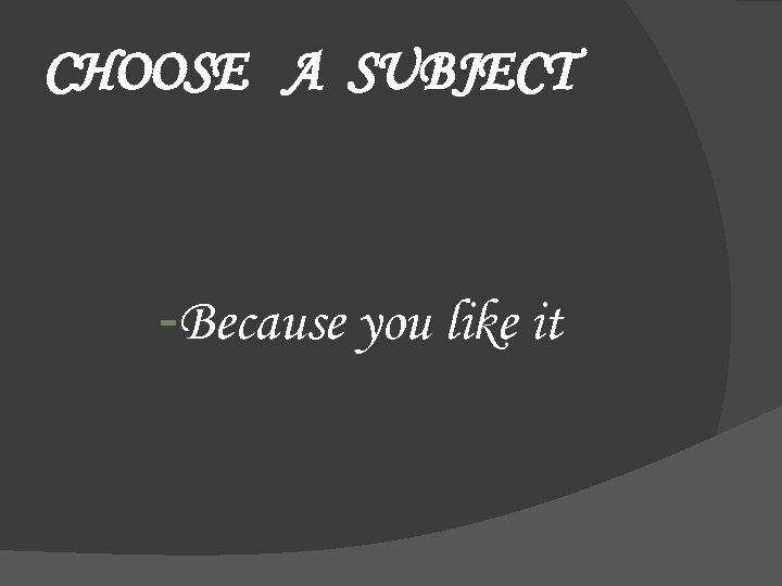 CHOOSE A SUBJECT -Because you like it 