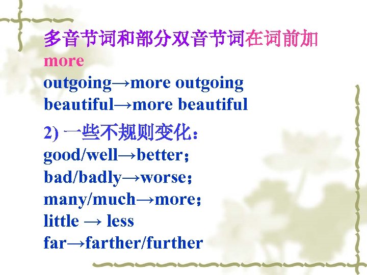 多音节词和部分双音节词在词前加 more outgoing→more outgoing beautiful→more beautiful 2) 一些不规则变化： good/well→better； bad/badly→worse； many/much→more； little → less