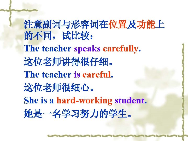 注意副词与形容词在位置及功能上 的不同，试比较： The teacher speaks carefully. 这位老师讲得很仔细。 The teacher is careful. 这位老师很细心。 She is