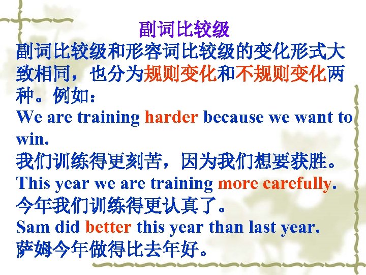 副词比较级和形容词比较级的变化形式大 致相同，也分为规则变化和不规则变化两 种。例如： We are training harder because we want to win. 我们训练得更刻苦，因为我们想要获胜。 This