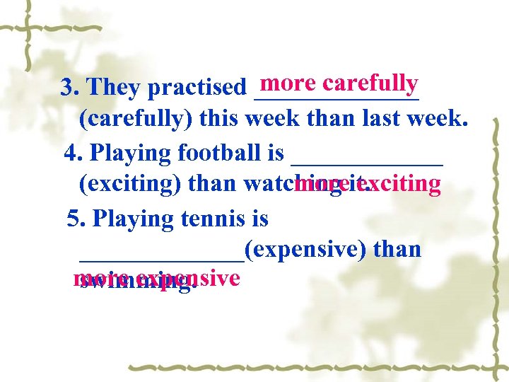 more carefully 3. They practised _______ (carefully) this week than last week. 4. Playing