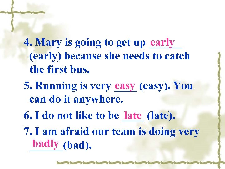 early 4. Mary is going to get up ______ (early) because she needs to