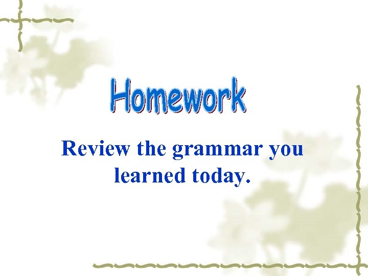 Review the grammar you learned today. 