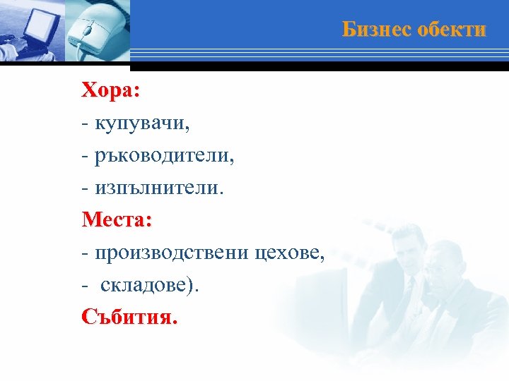 Бизнес обекти Хора: - купувачи, - ръководители, - изпълнители. Места: - производствени цехове, -