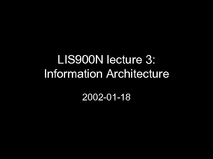 LIS 900 N lecture 3: Information Architecture 2002 -01 -18 
