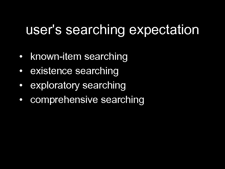 user's searching expectation • • known-item searching existence searching exploratory searching comprehensive searching 