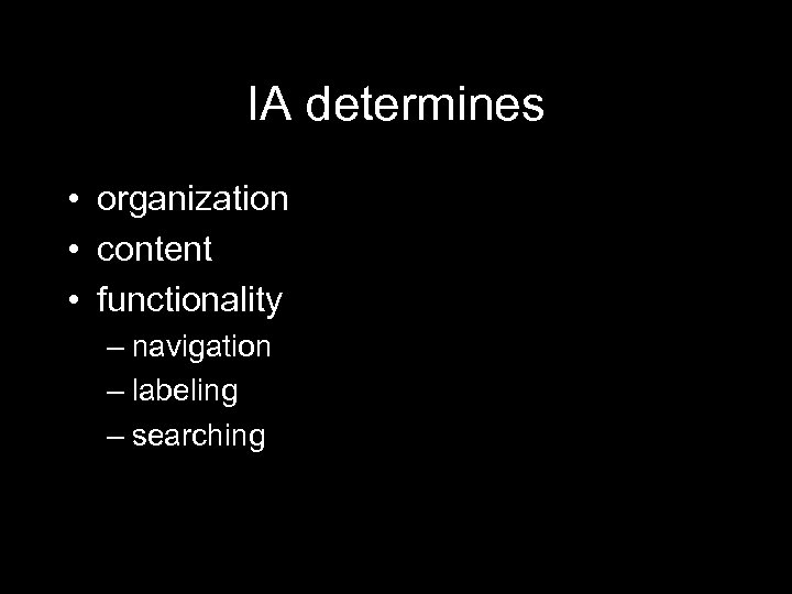 IA determines • organization • content • functionality – navigation – labeling – searching