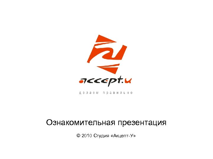 Ознакомительная презентация © 2010 Студия «Акцепт-У» 