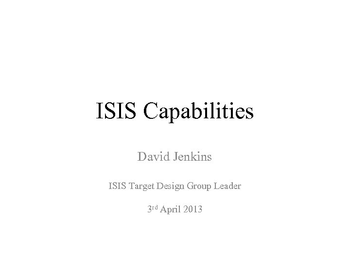 ISIS Capabilities David Jenkins ISIS Target Design Group Leader 3 rd April 2013 