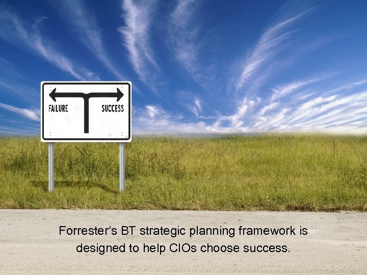 Forrester’s BT strategic planning framework is designed to help CIOs choose success. 33 ©
