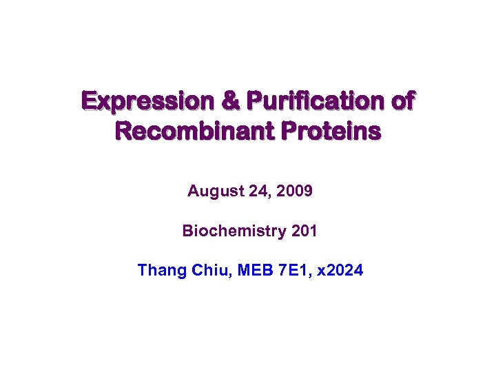 Expression & Purification of Recombinant Proteins August 24, 2009 Biochemistry 201 Thang Chiu, MEB