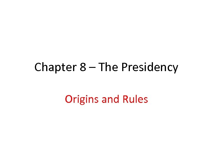Chapter 8 – The Presidency Origins and Rules 