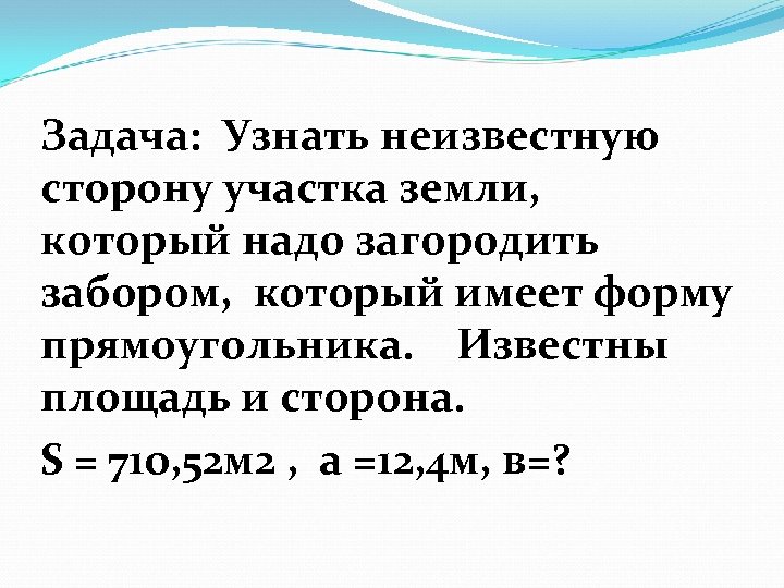 Задача: Узнать неизвестную сторону участка земли, который надо загородить забором, который имеет форму прямоугольника.