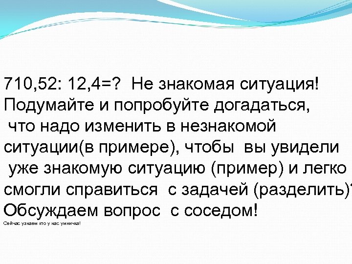 710, 52: 12, 4=? Не знакомая ситуация! Подумайте и попробуйте догадаться, что надо изменить