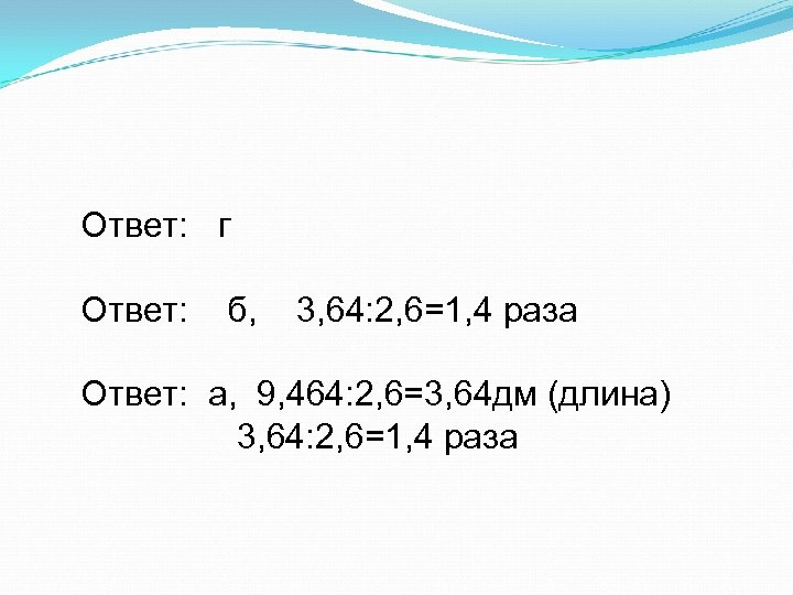 Ответ: г Ответ: б, 3, 64: 2, 6=1, 4 раза Ответ: а, 9, 464: