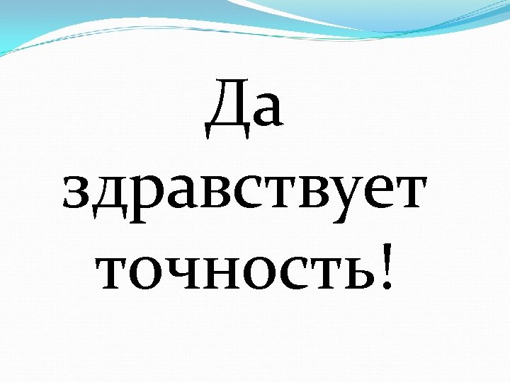 Да здравствует точность! 