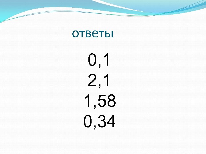 ответы 0, 1 2, 1 1, 58 0, 34 