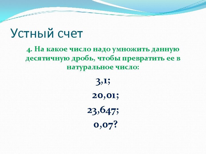 Устный счет 4. На какое число надо умножить данную десятичную дробь, чтобы превратить ее
