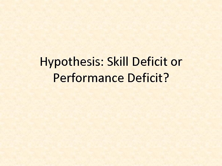 Hypothesis: Skill Deficit or Performance Deficit? 