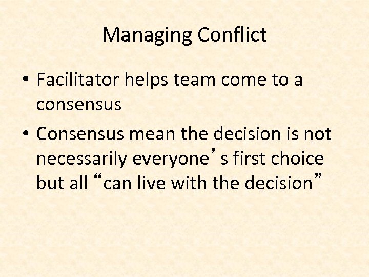 Managing Conflict • Facilitator helps team come to a consensus • Consensus mean the