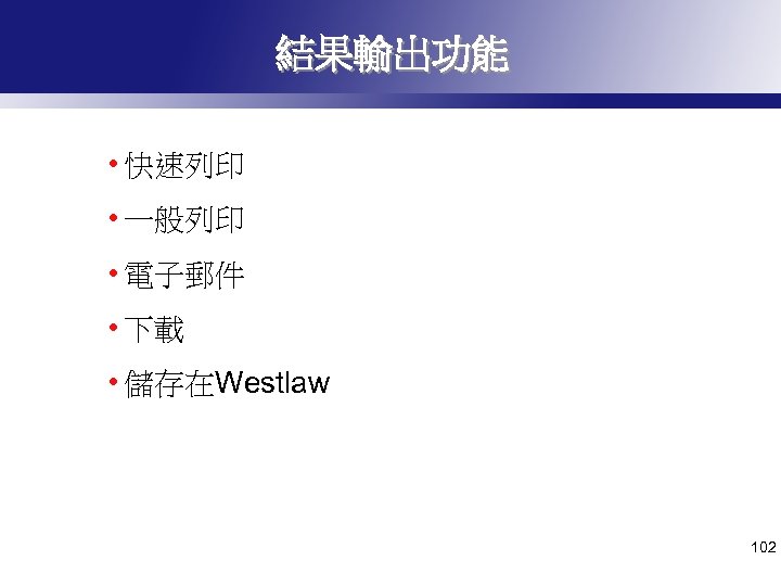 結果輸出功能 • 快速列印 • 一般列印 • 電子郵件 • 下載 • 儲存在Westlaw 102 