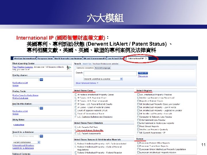 六大模組 International IP (國際智慧財產權文獻)： 美國專利、專利訴訟∕狀態 (Derwent Lit. Alert / Patent Status) 、 專利相關文獻。美國、英國、歐盟的專利案例及法律資料 11
