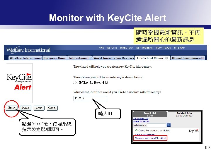 Monitor with Key. Cite Alert 隨時掌握最新資訊，不再 遺漏所關心的最新訊息 輸入ID 點選”next”後，依照系統 指示設定選項即可。 99 