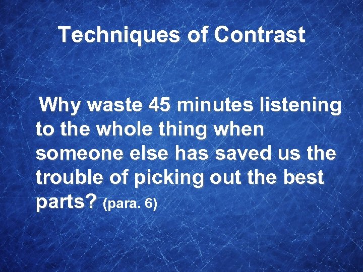 Techniques of Contrast Why waste 45 minutes listening to the whole thing when someone