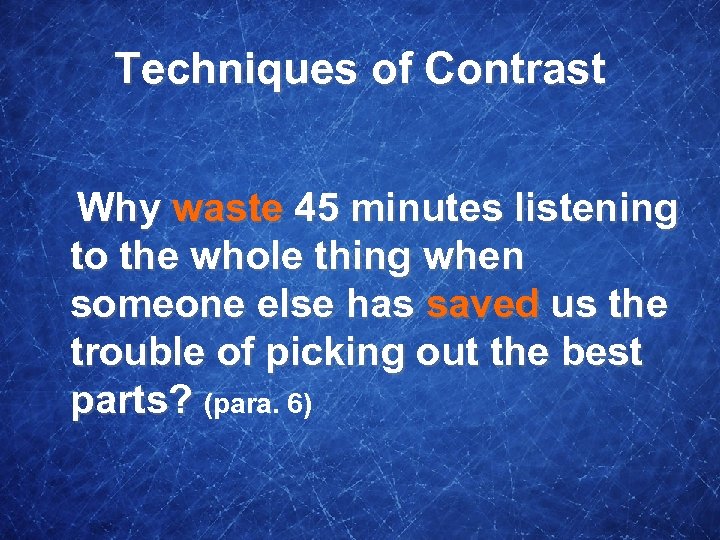 Techniques of Contrast Why waste 45 minutes listening to the whole thing when someone