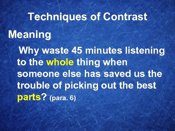 Techniques of Contrast Meaning Why waste 45 minutes listening to the whole thing when